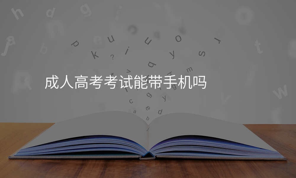 成人高考考试能带手机吗