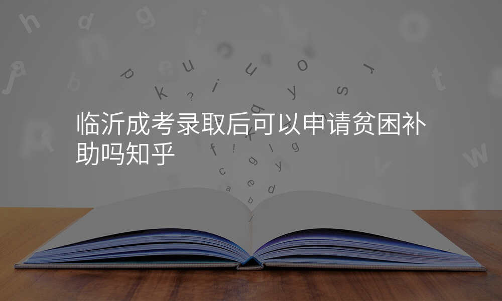 临沂成考录取后可以申请贫困补助吗知乎