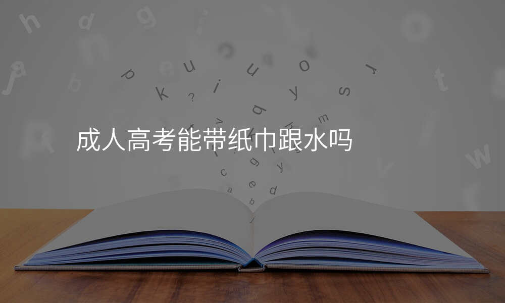 成人高考能带纸巾跟水吗