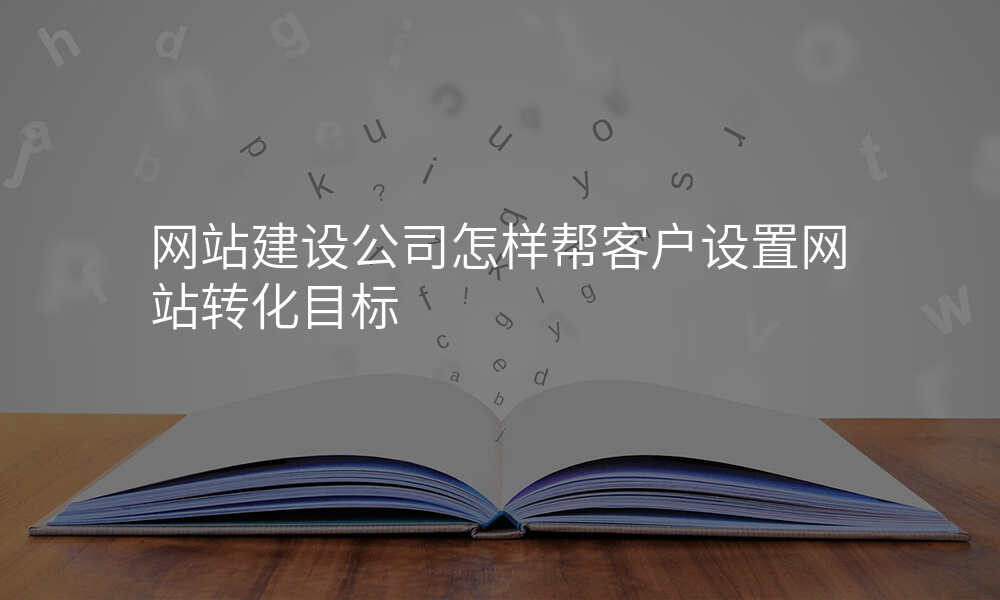 网站建设公司怎样帮客户设置网站转化目标
