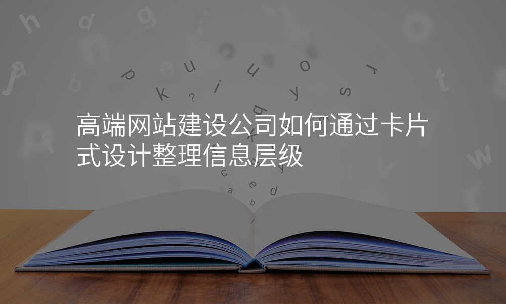 高端网站建设公司如何通过卡片式设计整理信息层级