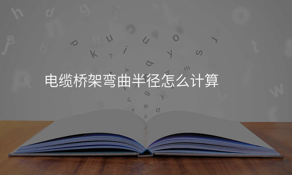 电缆桥架弯曲半径怎么计算