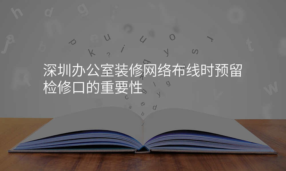 深圳办公室装修网络布线时预留检修口的重要性
