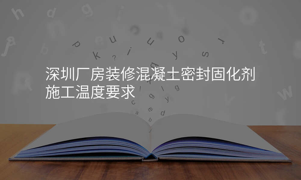 深圳厂房装修混凝土密封固化剂施工温度要求