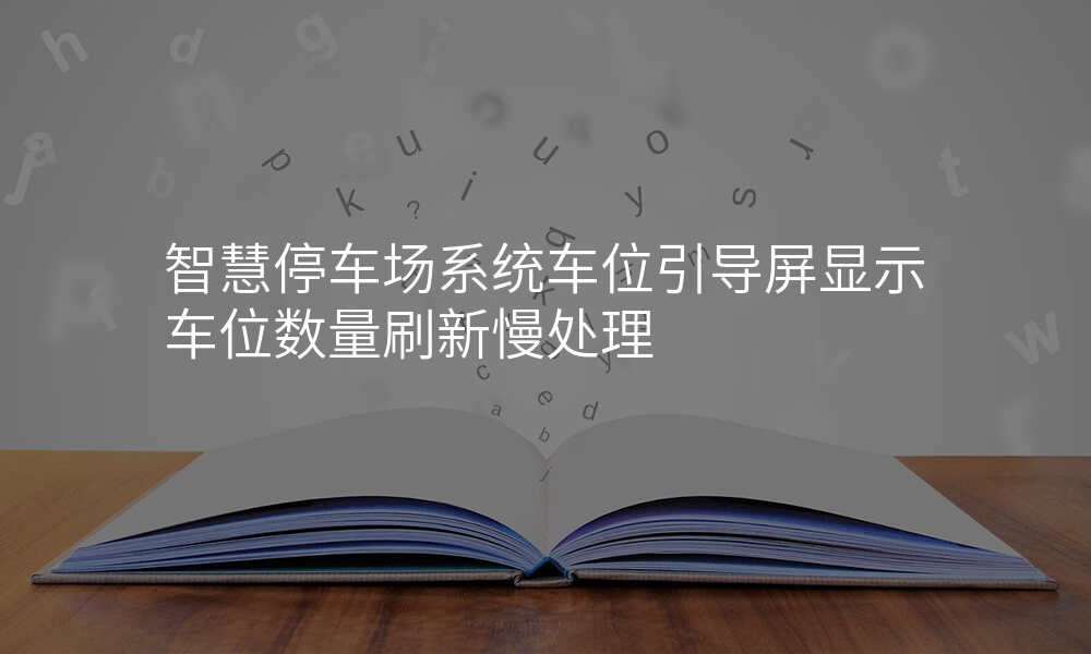 智慧停车场系统车位引导屏显示车位数量刷新慢处理