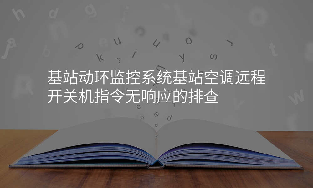 基站动环监控系统基站空调远程开关机指令无响应的排查