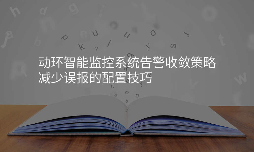 动环智能监控系统告警收敛策略减少误报的配置技巧