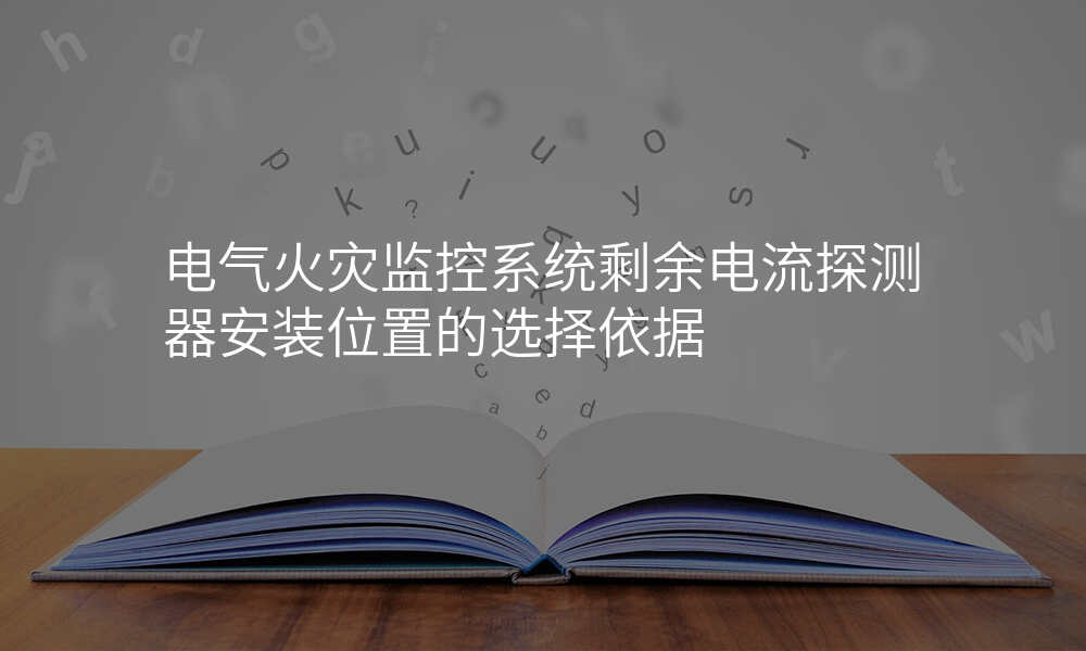 电气火灾监控系统剩余电流探测器安装位置的选择依据