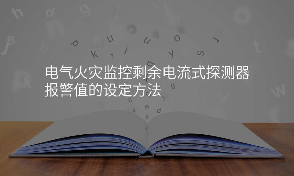 电气火灾监控剩余电流式探测器报警值的设定方法