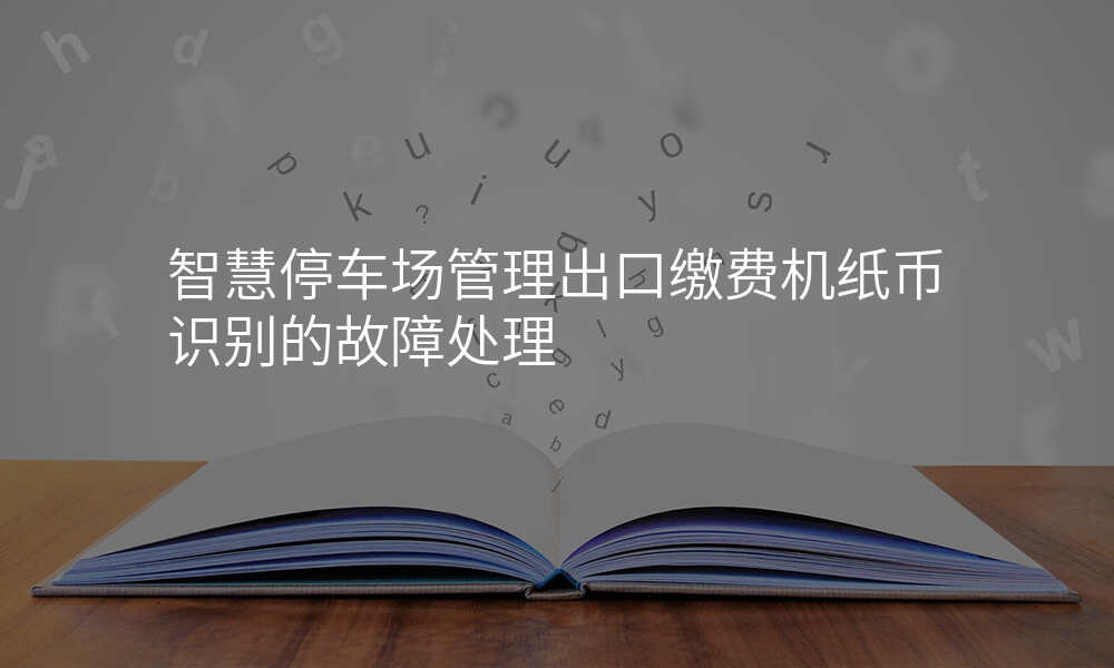 智慧停车场管理出口缴费机纸币识别的故障处理