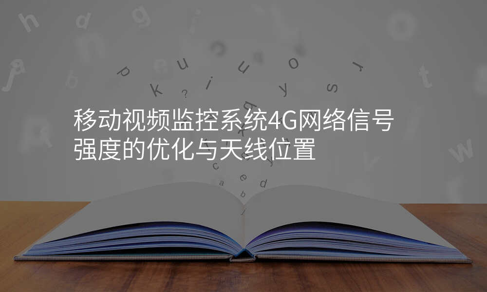 移动视频监控系统4G网络信号强度的优化与天线位置