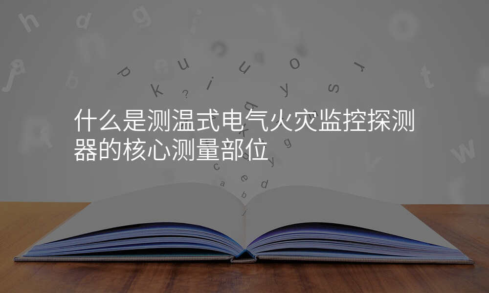 什么是测温式电气火灾监控探测器的核心测量部位