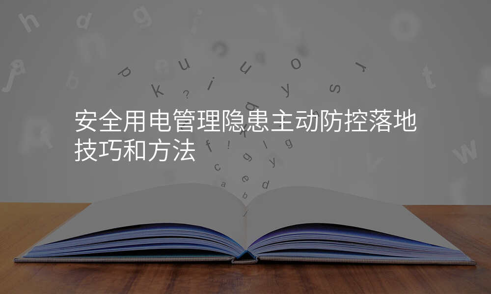 安全用电管理隐患主动防控落地技巧和方法