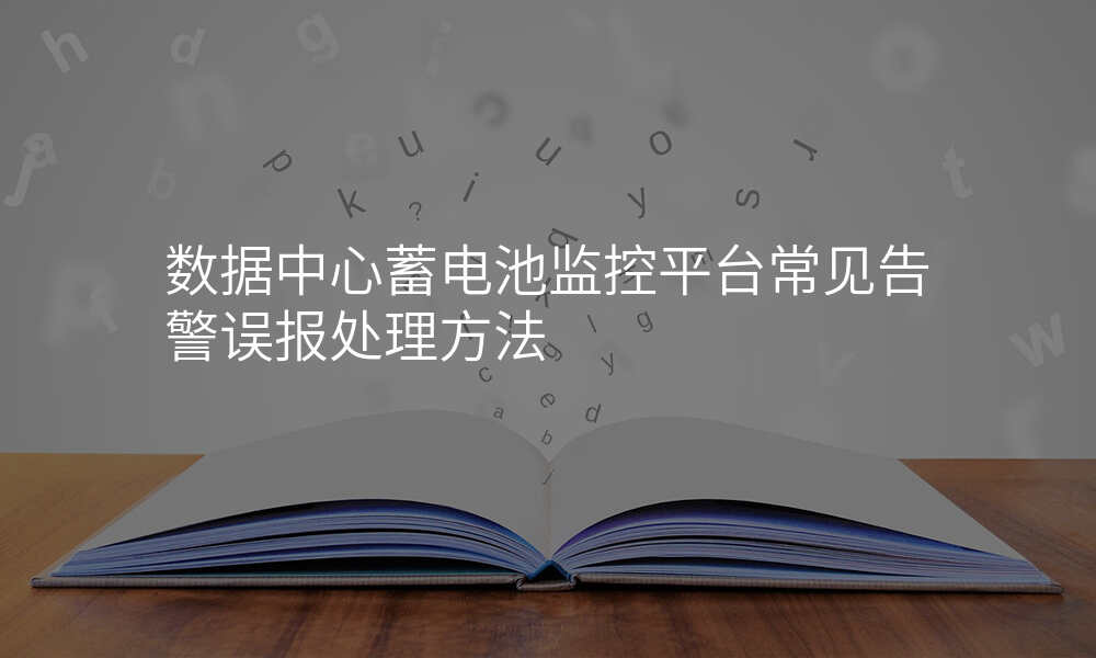 数据中心蓄电池监控平台常见告警误报处理方法