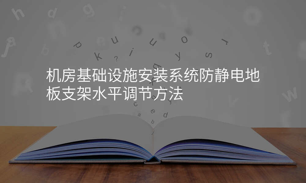 机房基础设施安装系统防静电地板支架水平调节方法