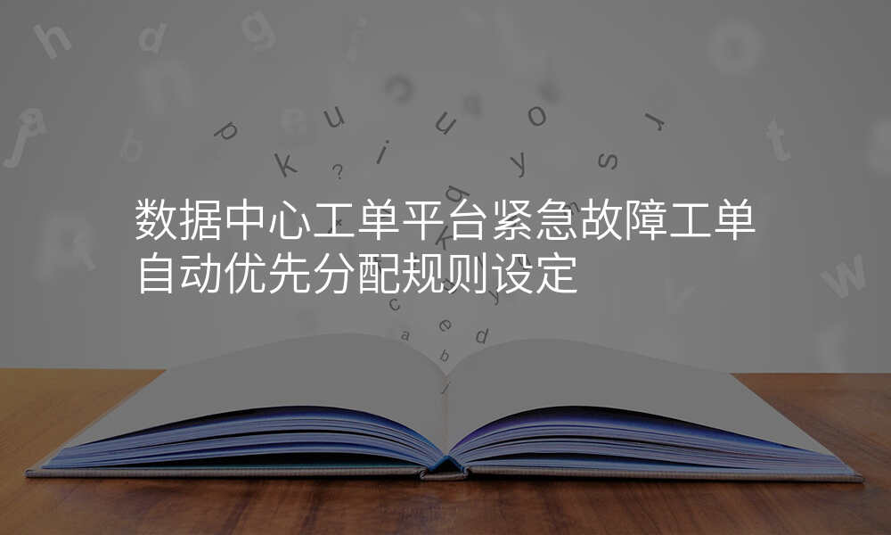 数据中心工单平台紧急故障工单自动优先分配规则设定