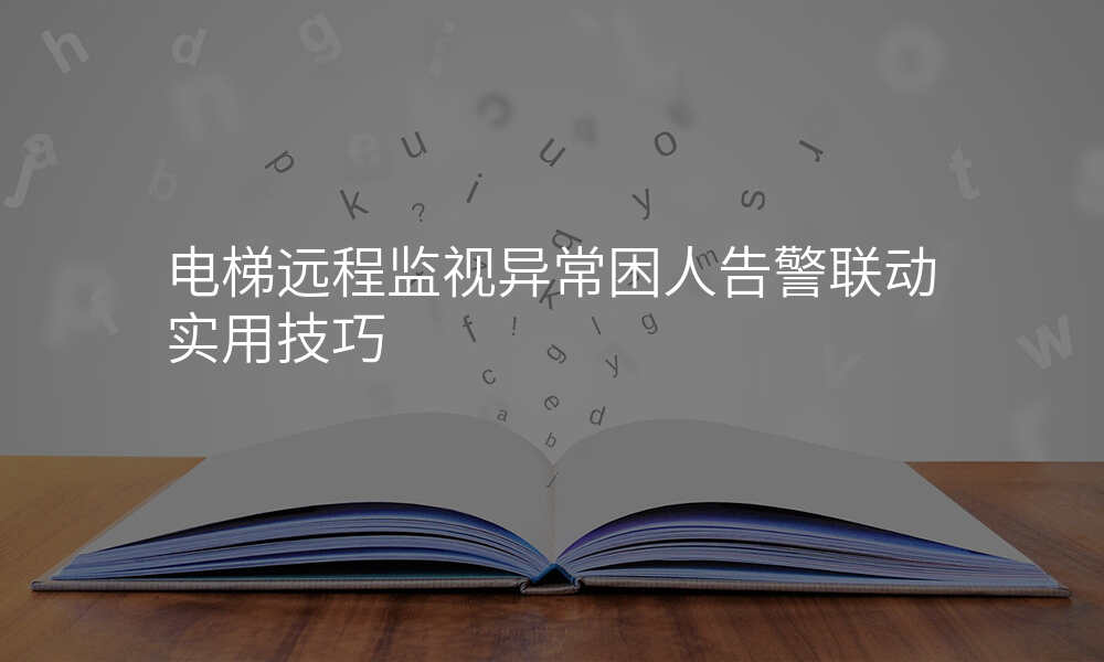 电梯远程监视异常困人告警联动实用技巧