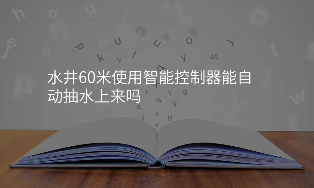 水井60米使用智能控制器能自动抽水上来吗