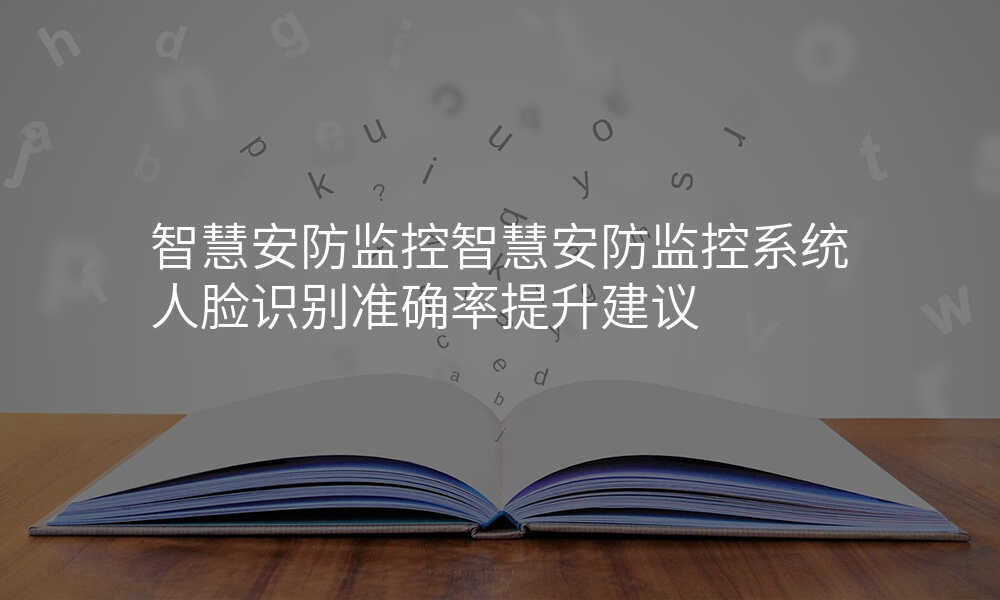 智慧安防监控智慧安防监控系统人脸识别准确率提升建议