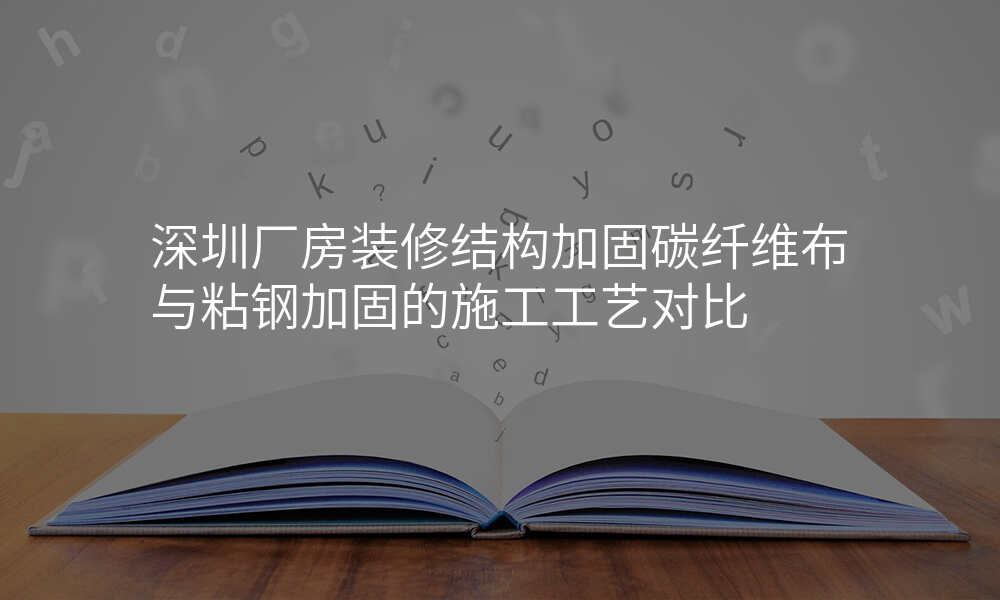 深圳厂房装修结构加固碳纤维布与粘钢加固的施工工艺对比