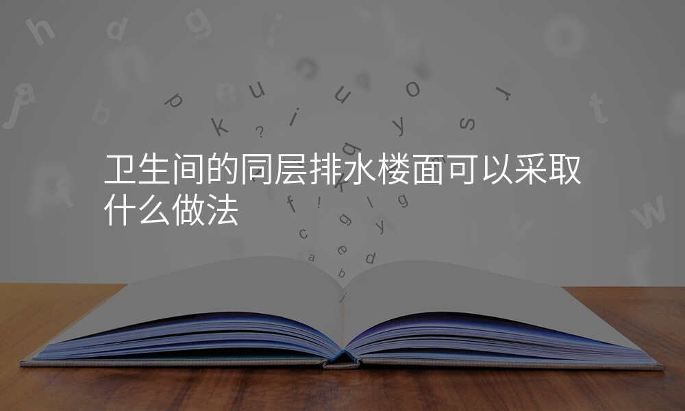 卫生间的同层排水楼面可以采取什么做法