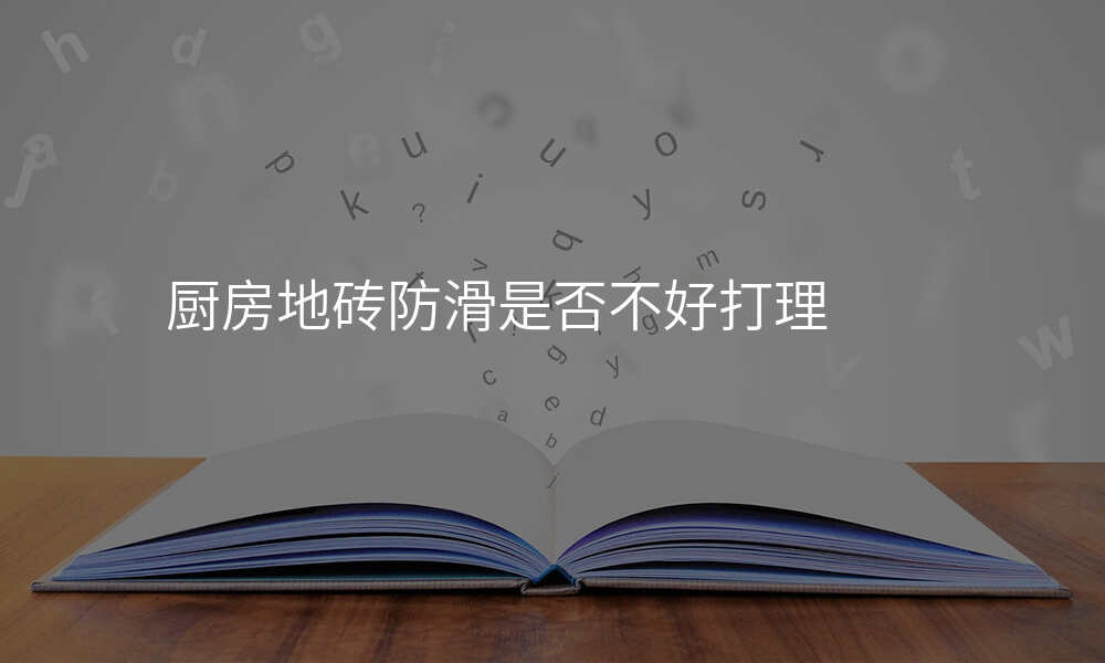 厨房地砖防滑是否不好打理