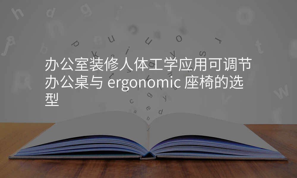 办公室装修人体工学应用可调节办公桌与 ergonomic 座椅的选型