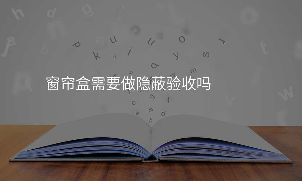 窗帘盒需要做隐蔽验收吗
