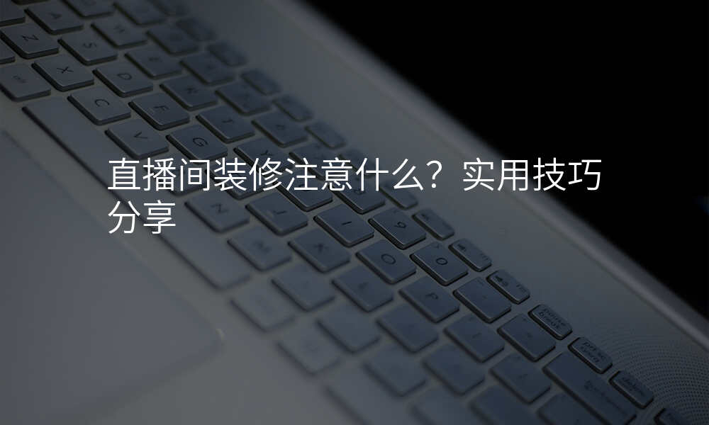 直播间装修注意什么?实用技巧分享