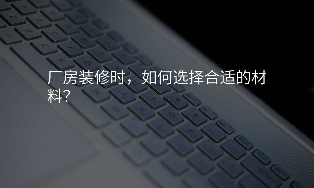 厂房装修时,如何选择合适的材料?