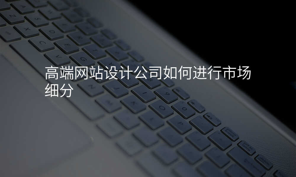 高端网站设计公司如何进行市场细分
