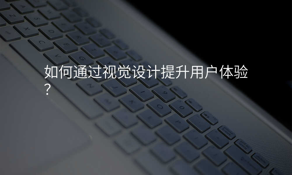 如何通过视觉设计提升用户体验?