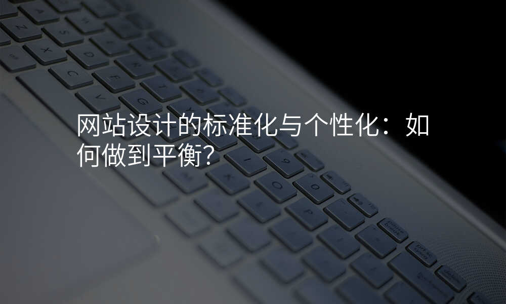 网站设计的标准化与个性化:如何做到平衡?