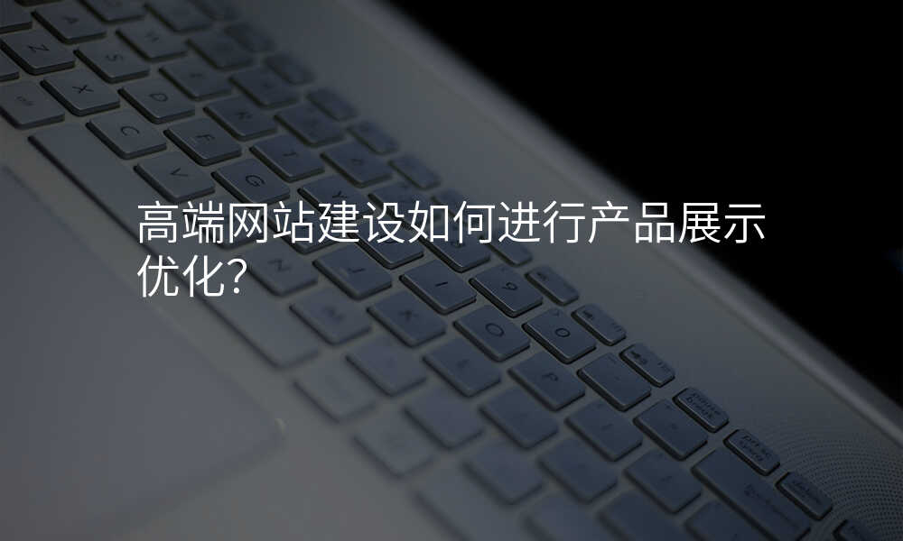高端网站建设如何进行产品展示优化?