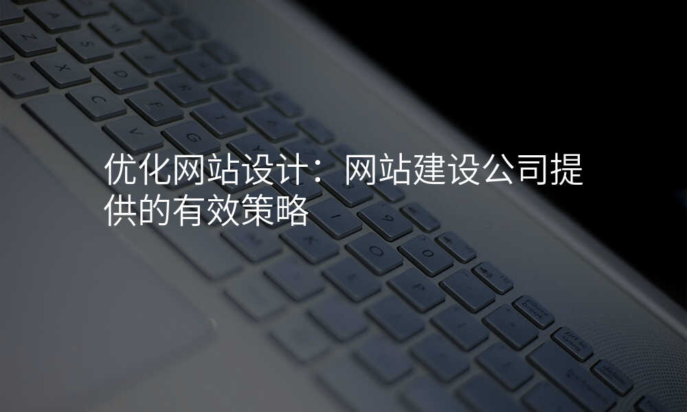 优化网站设计:网站建设公司提供的有效策略