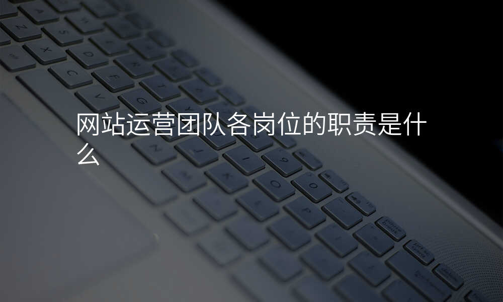 网站运营团队各岗位的职责是什么