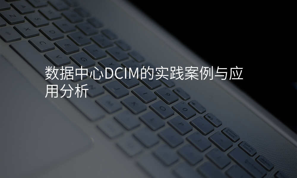 数据中心DCIM的实践案例与应用分析