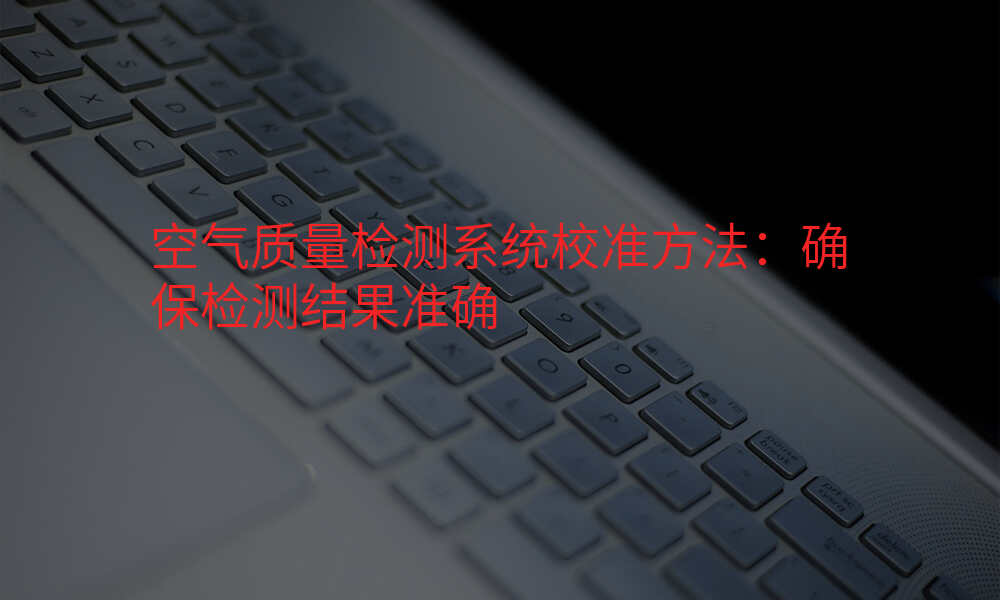 空气质量检测系统校准方法:确保检测结果准确
