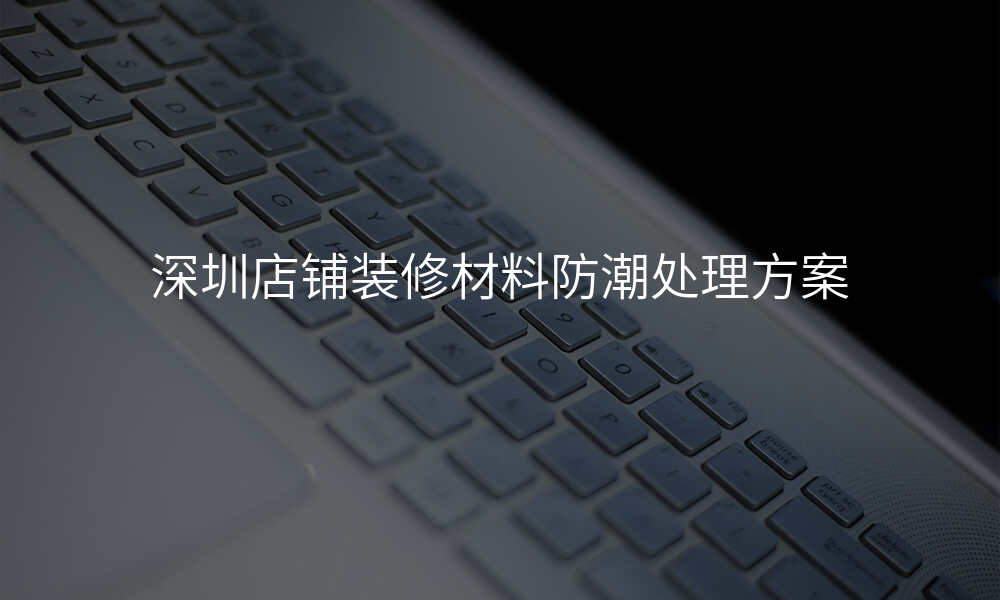 深圳店铺装修材料防潮处理方案