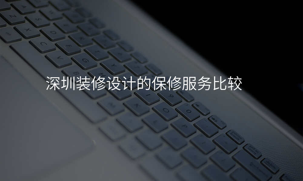 深圳装修设计的保修服务比较