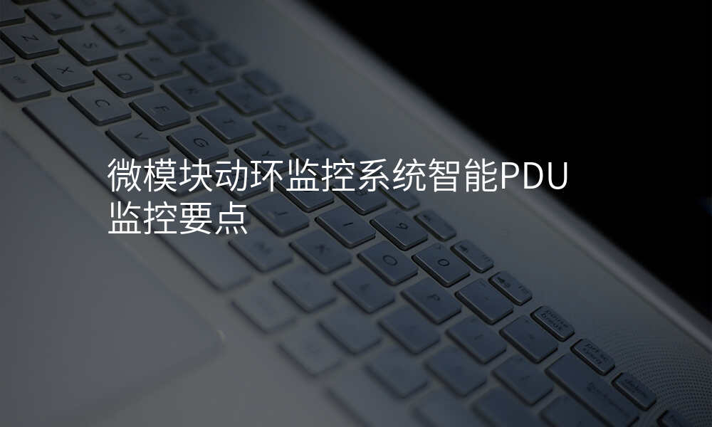 微模块动环监控系统智能PDU监控要点