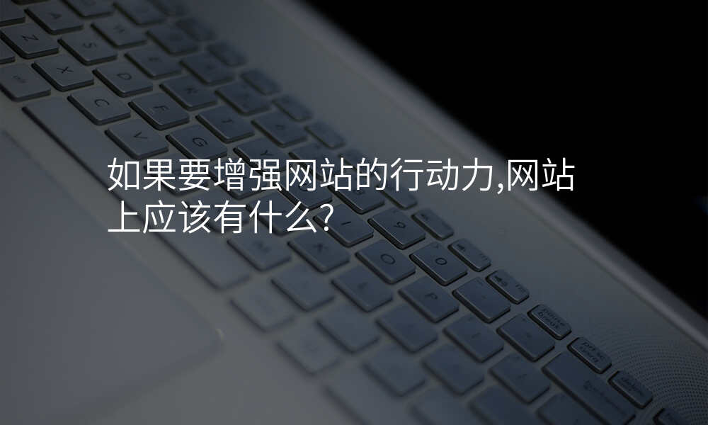 如果要增强网站的行动力,网站上应该有什么?
