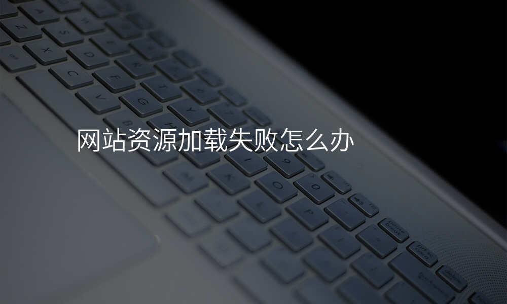 网站资源加载失败怎么办
