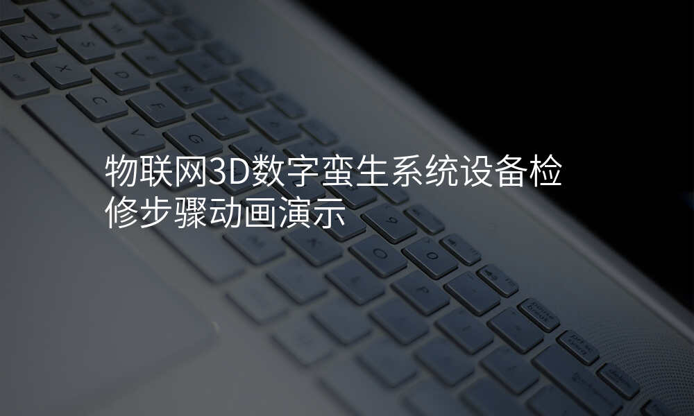 物联网3D数字蛮生系统设备检修步骤动画演示