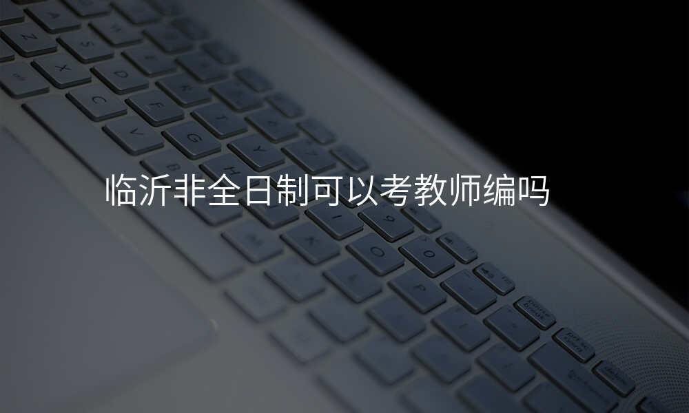临沂非全日制可以考教师编吗