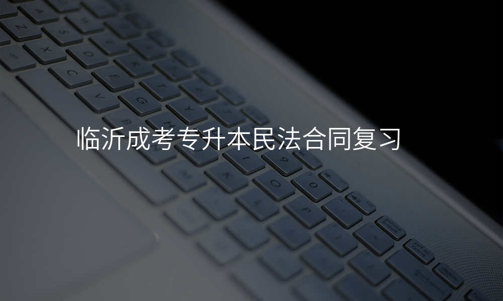 临沂成考专升本民法合同复习