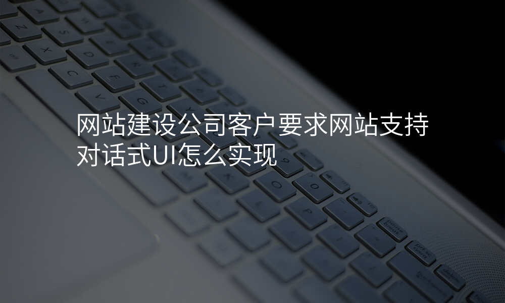 网站建设公司客户要求网站支持对话式UI怎么实现