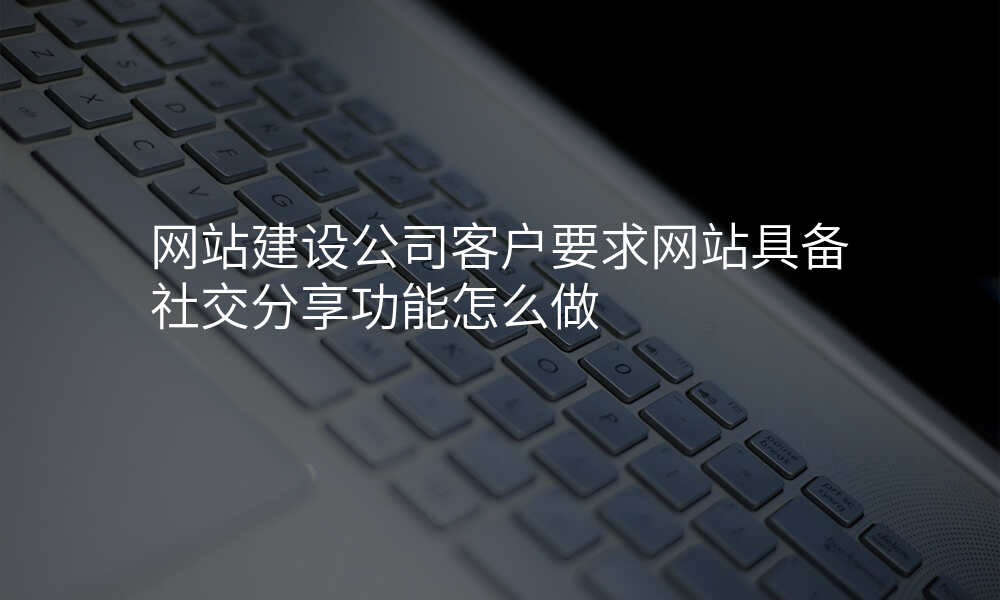 网站建设公司客户要求网站具备社交分享功能怎么做