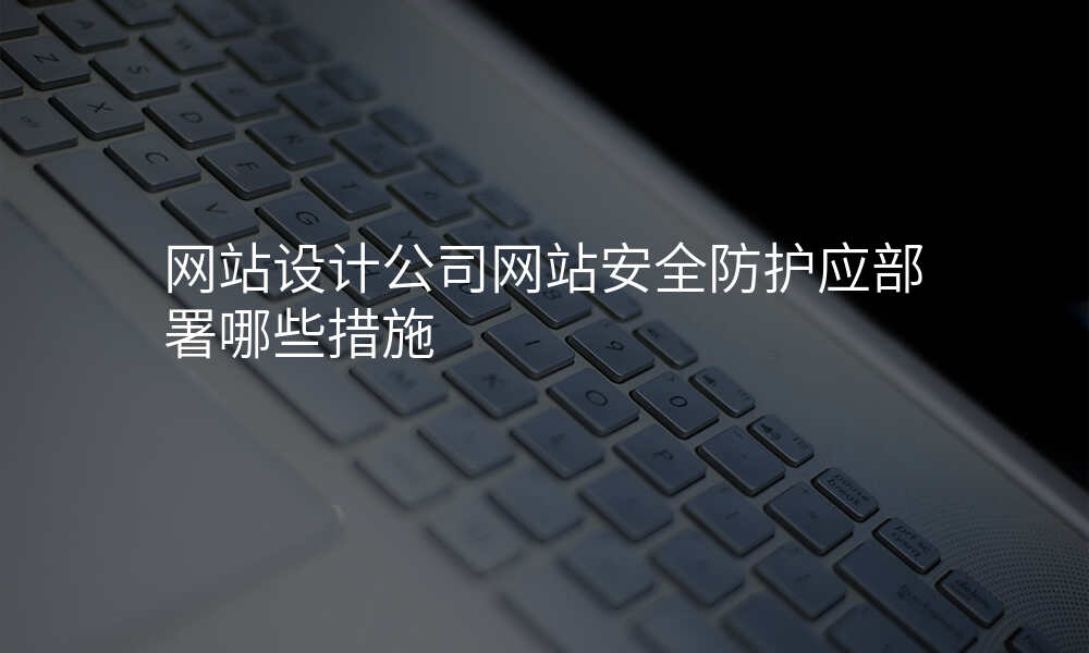 网站设计公司网站安全防护应部署哪些措施