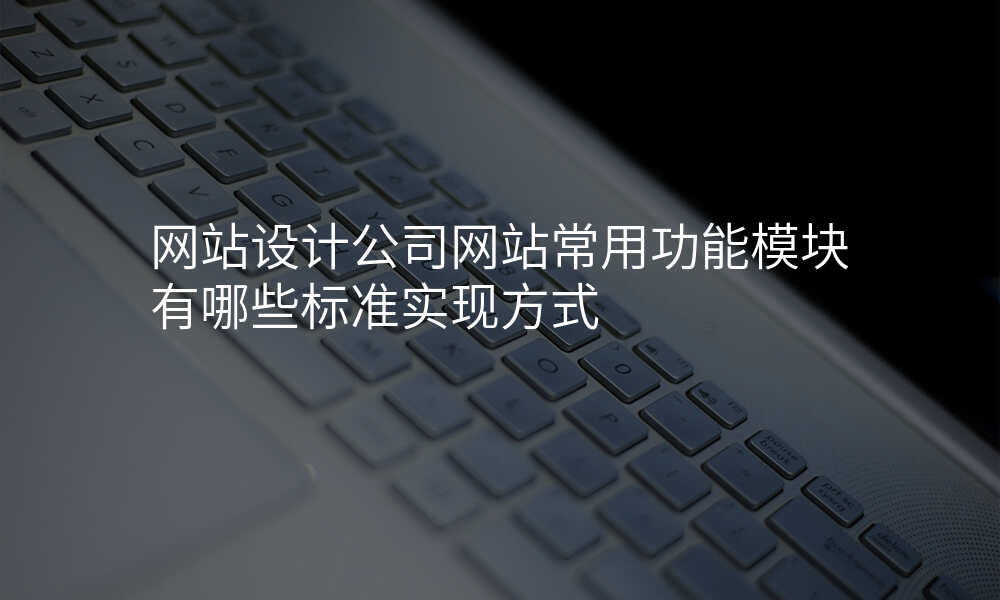 网站设计公司网站常用功能模块有哪些标准实现方式